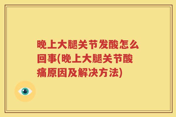 晚上大腿关节发酸怎么回事(晚上大腿关节酸痛原因及解决方法) 晚上大腿关节发酸怎么回事(晚上大腿关节酸痛原因及解决方法)