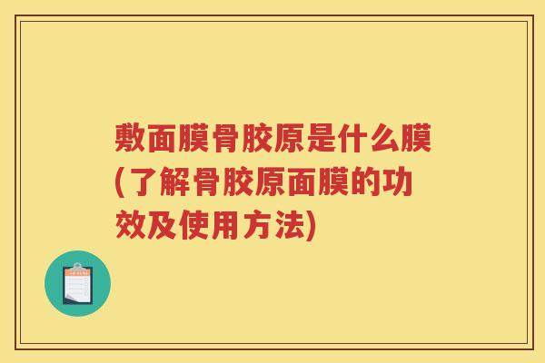 敷面膜骨胶原是什么膜(了解骨胶原面膜的功效及使用方法)
