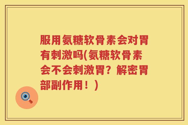 服用氨糖软骨素会对胃有刺激吗(氨糖软骨素会不会刺激胃?解密胃部副作用!) 服用氨糖软骨素会对胃有刺激吗(氨糖软骨素会不会刺激胃?解密胃部副作用!)