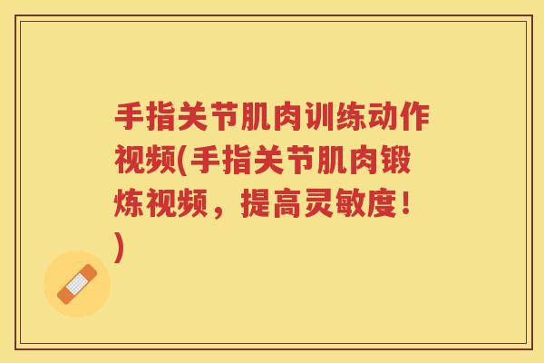 手指关节肌肉训练动作视频(手指关节肌肉锻炼视频，提高灵敏度！)