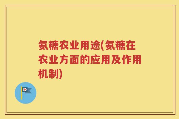 氨糖农业用途(氨糖在农业方面的应用及作用机制)