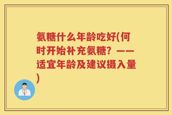氨糖什么年龄吃好(何时开始补充氨糖？——适宜年龄及建议摄入量)