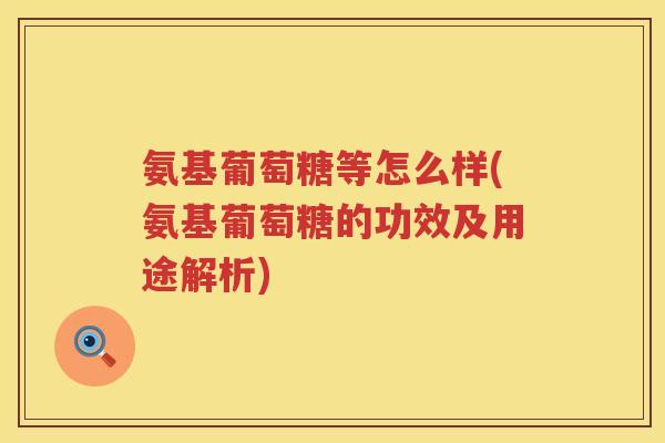 氨基葡萄糖等怎么样(氨基葡萄糖的功效及用途解析)
