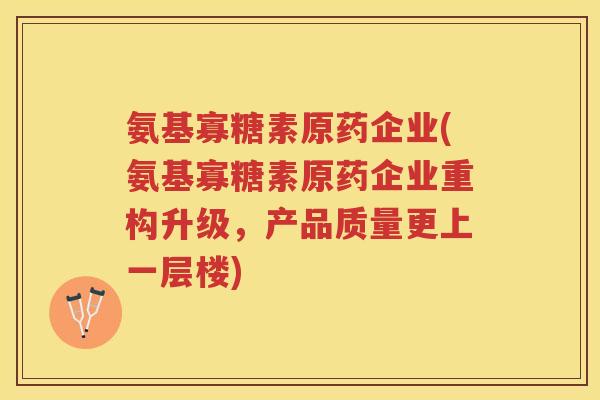 氨基寡糖素原药企业(氨基寡糖素原药企业重构升级，产品质量更上一层楼)