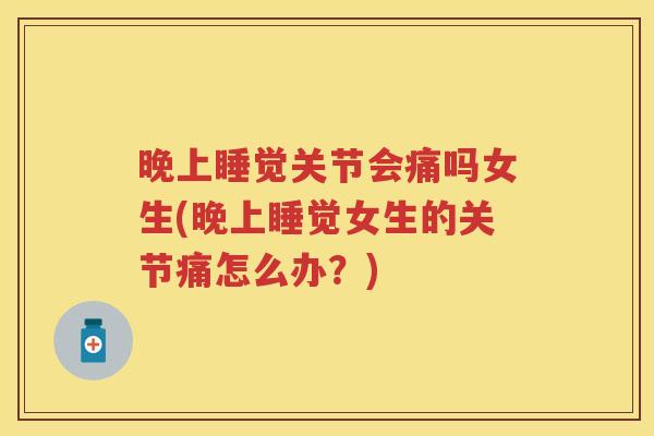 晚上睡觉关节会痛吗女生(晚上睡觉女生的关节痛怎么办？)