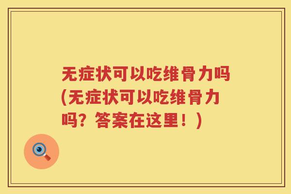 无症状可以吃维骨力吗(无症状可以吃维骨力吗？答案在这里！)