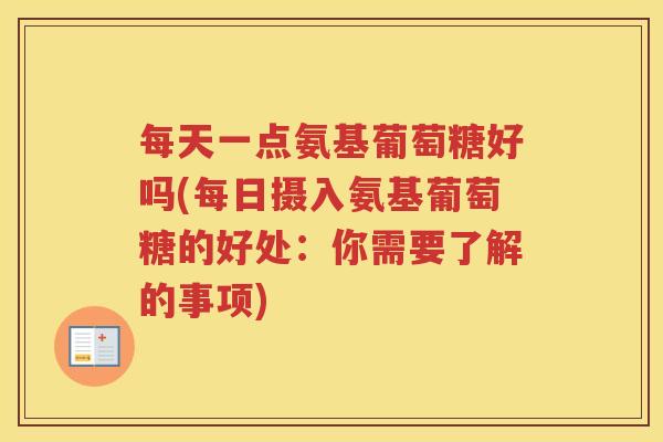 每天一点氨基葡萄糖好吗(每日摄入氨基葡萄糖的好处:你需要了解的事项) 每天一点氨基葡萄糖好吗(每日摄入氨基葡萄糖的好处:你需要了解的事项)