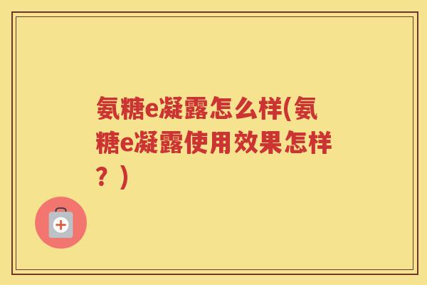 氨糖e凝露怎么样(氨糖e凝露使用效果怎样？)