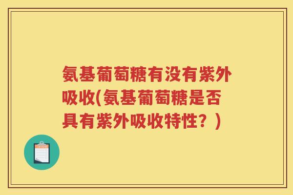 氨基葡萄糖有没有紫外吸收(氨基葡萄糖是否具有紫外吸收特性？)
