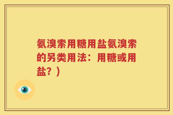 氨溴索用糖用盐氨溴索的另类用法：用糖或用盐？)