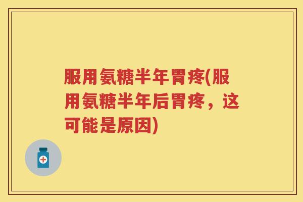 服用氨糖半年胃疼(服用氨糖半年后胃疼,这可能是原因) 服用氨糖半年胃疼(服用氨糖半年后胃疼,这可能是原因)