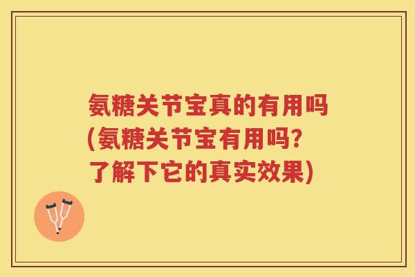 氨糖关节宝真的有用吗(氨糖关节宝有用吗?了解下它的真实效果) 氨糖关节宝真的有用吗(氨糖关节宝有用吗?了解下它的真实效果)
