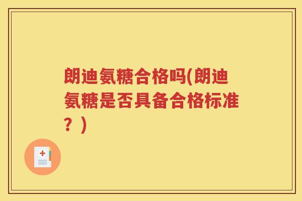 朗迪氨糖合格吗(朗迪氨糖是否具备合格标准?) 朗迪氨糖合格吗(朗迪氨糖是否具备合格标准?)