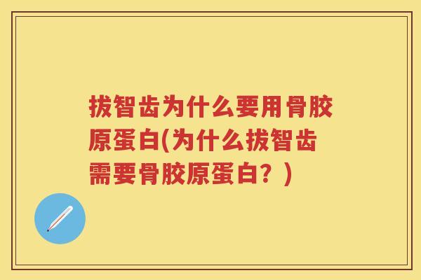 拔智齿为什么要用骨胶原蛋白(为什么拔智齿需要骨胶原蛋白?) 拔智齿为什么要用骨胶原蛋白(为什么拔智齿需要骨胶原蛋白?)