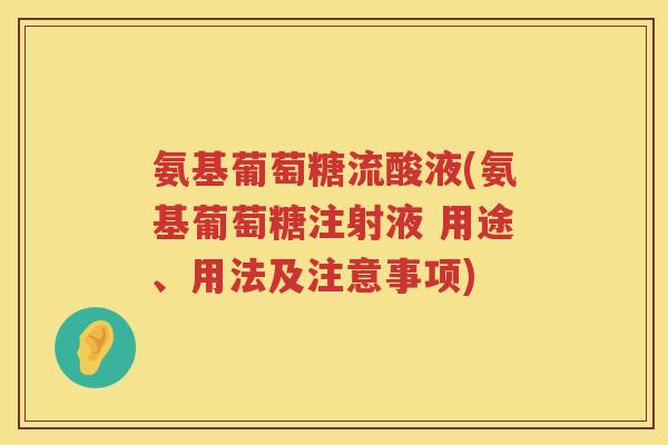 氨基葡萄糖流酸液(氨基葡萄糖注射液 用途、用法及注意事项)