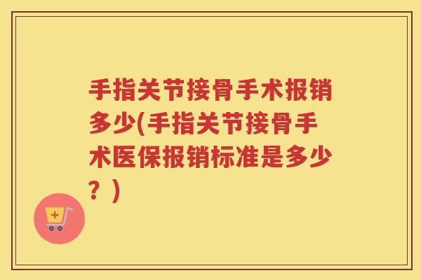 手指关节接骨手术报销多少(手指关节接骨手术医保报销标准是多少?) 手指关节接骨手术报销多少(手指关节接骨手术医保报销标准是多少?)
