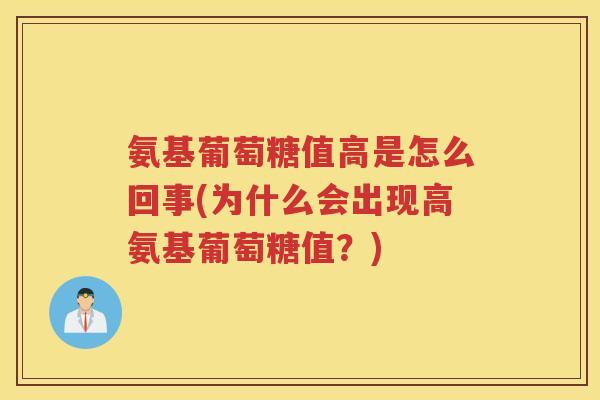 氨基葡萄糖值高是怎么回事(为什么会出现高氨基葡萄糖值?) 氨基葡萄糖值高是怎么回事(为什么会出现高氨基葡萄糖值?)