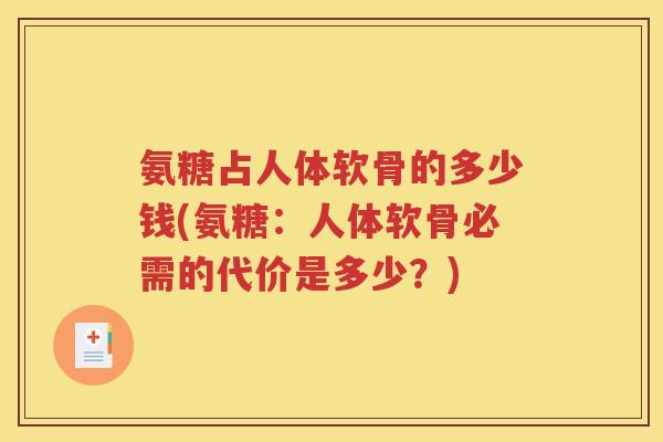 氨糖占人体软骨的多少钱(氨糖:人体软骨必需的代价是多少?) 氨糖占人体软骨的多少钱(氨糖:人体软骨必需的代价是多少?)