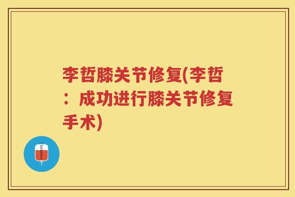 李哲膝关节修复(李哲：成功进行膝关节修复手术)