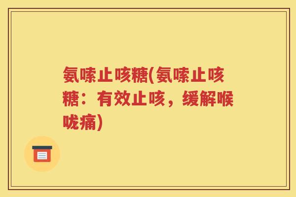氨嗦止咳糖(氨嗦止咳糖:有效止咳,缓解喉咙痛) 氨嗦止咳糖(氨嗦止咳糖:有效止咳,缓解喉咙痛)