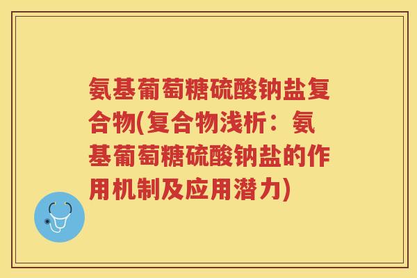 氨基葡萄糖硫酸钠盐复合物(复合物浅析:氨基葡萄糖硫酸钠盐的作用机制及应用潜力) 氨基葡萄糖硫酸钠盐复合物(复合物浅析:氨基葡萄糖硫酸钠盐的作用机制及应用潜力)