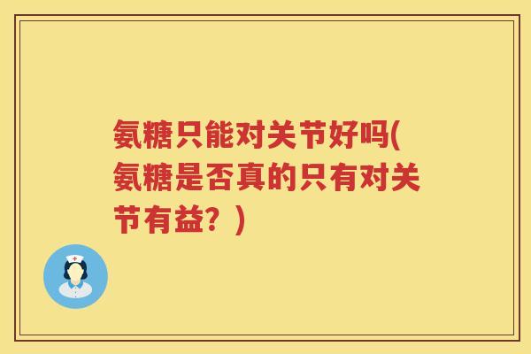 氨糖只能对关节好吗(氨糖是否真的只有对关节有益?) 氨糖只能对关节好吗(氨糖是否真的只有对关节有益?)