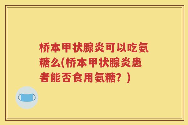 桥本炎可以吃氨糖么(桥本炎患者能否食用氨糖？)