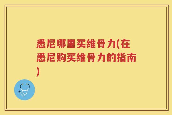 悉尼哪里买维骨力(在悉尼购买维骨力的指南) 悉尼哪里买维骨力(在悉尼购买维骨力的指南)