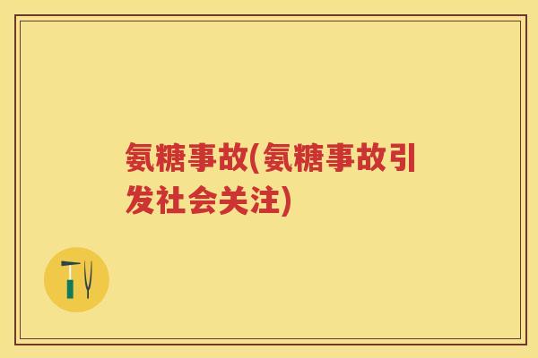 氨糖事故(氨糖事故引发社会关注)
