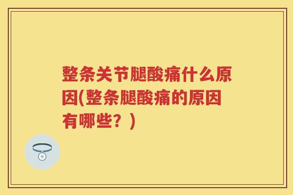 整条关节腿酸痛什么原因(整条腿酸痛的原因有哪些?) 整条关节腿酸痛什么原因(整条腿酸痛的原因有哪些?)