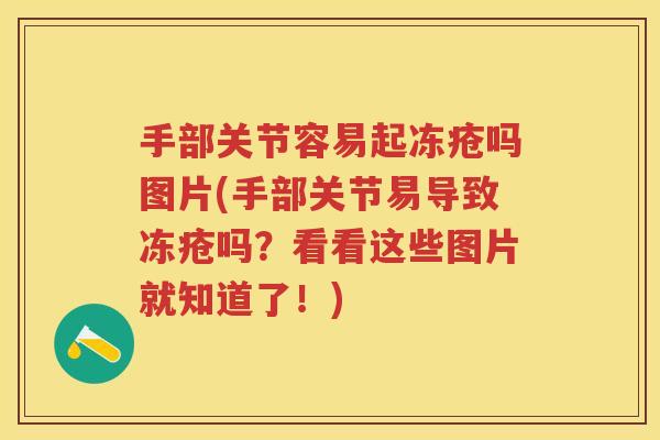 手部关节容易起冻疮吗图片(手部关节易导致冻疮吗？看看这些图片就知道了！)