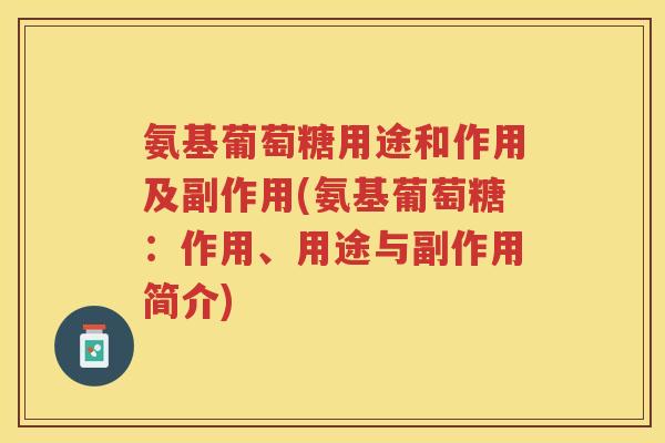 氨基葡萄糖用途和作用及副作用(氨基葡萄糖:作用、用途与副作用简介) 氨基葡萄糖用途和作用及副作用(氨基葡萄糖:作用、用途与副作用简介)