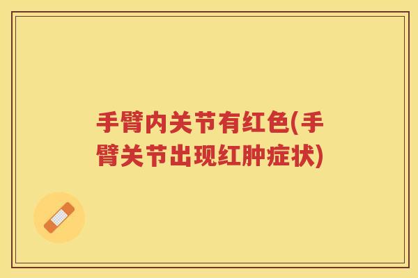 手臂内关节有红色(手臂关节出现红肿症状)