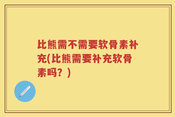 比熊需不需要软骨素补充(比熊需要补充软骨素吗？)