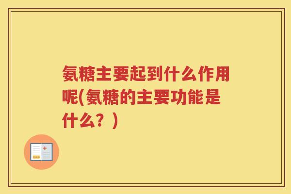 氨糖主要起到什么作用呢(氨糖的主要功能是什么?) 氨糖主要起到什么作用呢(氨糖的主要功能是什么?)