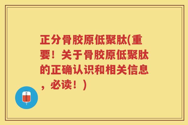 正分骨胶原低聚肽(重要!关于骨胶原低聚肽的正确认识和相关信息,必读!) 正分骨胶原低聚肽(重要!关于骨胶原低聚肽的正确认识和相关信息,必读!)