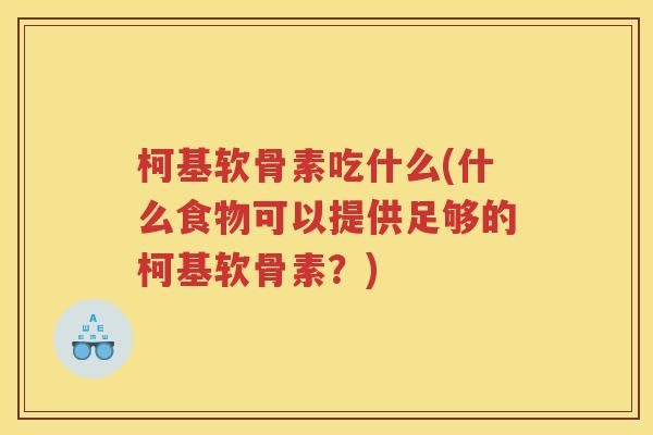 柯基软骨素吃什么(什么食物可以提供足够的柯基软骨素？)