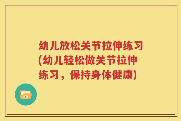 幼儿放松关节拉伸练习(幼儿轻松做关节拉伸练习,保持身体健康) 幼儿放松关节拉伸练习(幼儿轻松做关节拉伸练习,保持身体健康)