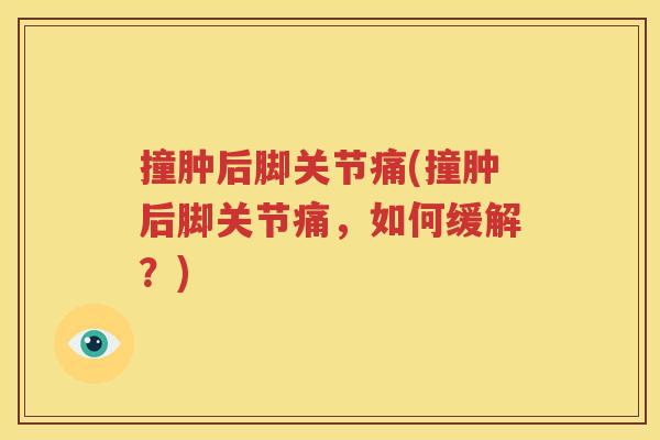 撞肿后脚关节痛(撞肿后脚关节痛,如何缓解?) 撞肿后脚关节痛(撞肿后脚关节痛,如何缓解?)