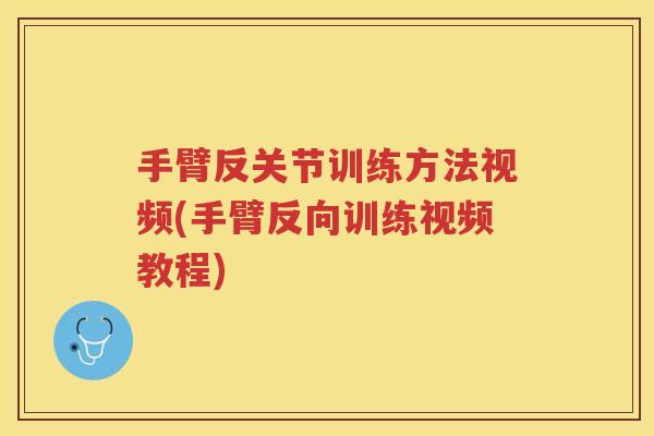 手臂反关节训练方法视频(手臂反向训练视频教程) 手臂反关节训练方法视频(手臂反向训练视频教程)