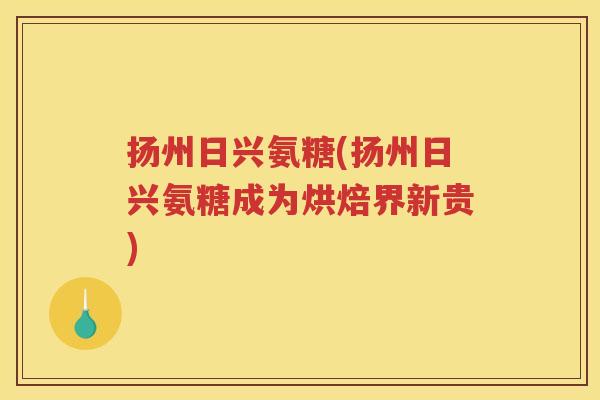 扬州日兴氨糖(扬州日兴氨糖成为烘焙界新贵)
