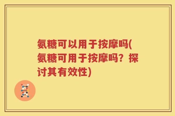 氨糖可以用于按摩吗(氨糖可用于按摩吗?探讨其有效性) 氨糖可以用于按摩吗(氨糖可用于按摩吗?探讨其有效性)