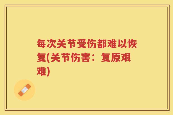 每次关节受伤都难以恢复(关节伤害:复原艰难) 每次关节受伤都难以恢复(关节伤害:复原艰难)