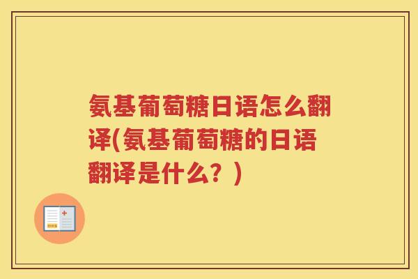 氨基葡萄糖日语怎么翻译(氨基葡萄糖的日语翻译是什么？)