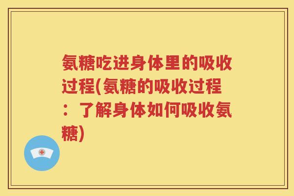 氨糖吃进身体里的吸收过程(氨糖的吸收过程:了解身体如何吸收氨糖) 氨糖吃进身体里的吸收过程(氨糖的吸收过程:了解身体如何吸收氨糖)