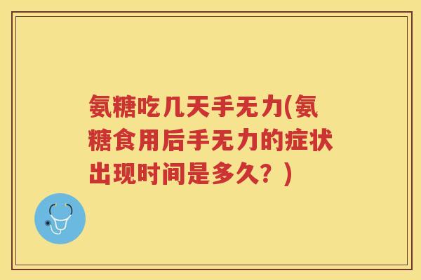 氨糖吃几天手无力(氨糖食用后手无力的症状出现时间是多久?) 氨糖吃几天手无力(氨糖食用后手无力的症状出现时间是多久?)