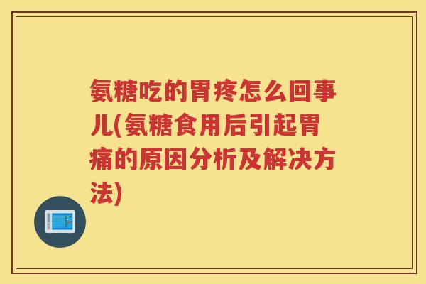 氨糖吃的胃疼怎么回事儿(氨糖食用后引起胃痛的原因分析及解决方法) 氨糖吃的胃疼怎么回事儿(氨糖食用后引起胃痛的原因分析及解决方法)