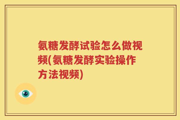 氨糖发酵试验怎么做视频(氨糖发酵实验操作方法视频) 氨糖发酵试验怎么做视频(氨糖发酵实验操作方法视频)