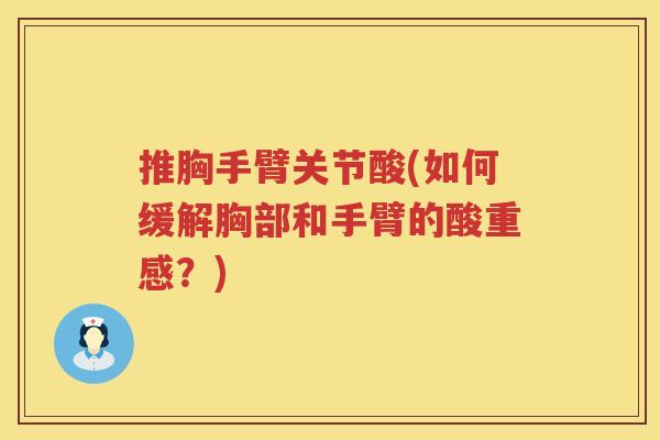 推胸手臂关节酸(如何缓解胸部和手臂的酸重感?) 推胸手臂关节酸(如何缓解胸部和手臂的酸重感?)