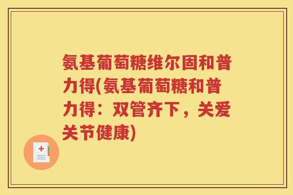 氨基葡萄糖维尔固和普力得(氨基葡萄糖和普力得:双管齐下,关爱关节健康) 氨基葡萄糖维尔固和普力得(氨基葡萄糖和普力得:双管齐下,关爱关节健康)